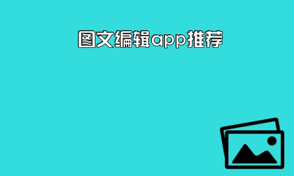 图文编辑app推荐